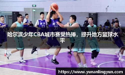 哈尔滨少年CBA城市赛受热捧，提升地方篮球水平