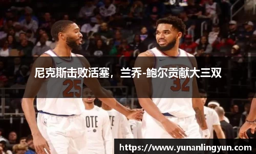 尼克斯击败活塞，兰乔-鲍尔贡献大三双