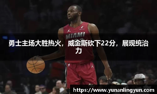 勇士主场大胜热火，威金斯砍下22分，展现统治力