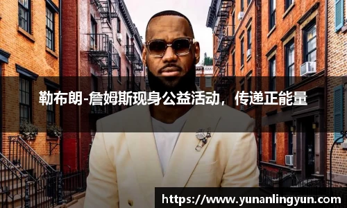 勒布朗-詹姆斯现身公益活动，传递正能量