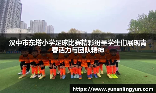 汉中市东塔小学足球比赛精彩纷呈学生们展现青春活力与团队精神