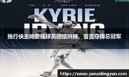 独行侠主帅赞扬球员团结拼搏，誓言夺得总冠军