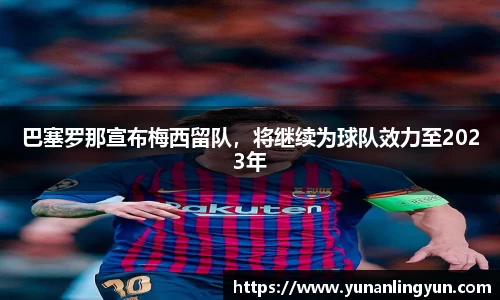 巴塞罗那宣布梅西留队，将继续为球队效力至2023年
