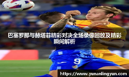 巴塞罗那与赫塔菲精彩对决全场录像回放及精彩瞬间解析