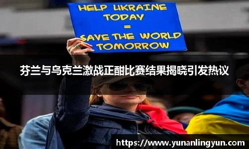 芬兰与乌克兰激战正酣比赛结果揭晓引发热议