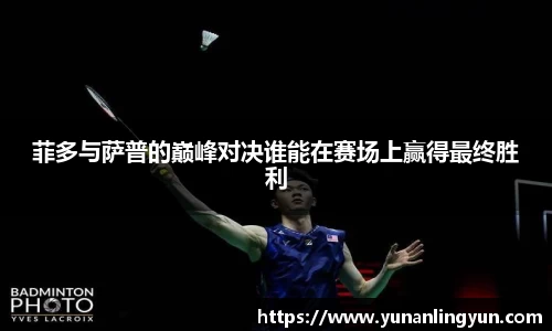 菲多与萨普的巅峰对决谁能在赛场上赢得最终胜利
