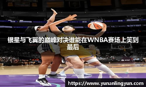 银星与飞翼的巅峰对决谁能在WNBA赛场上笑到最后