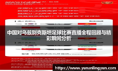 中国对乌兹别克斯坦足球比赛直播全程回顾与精彩瞬间分析