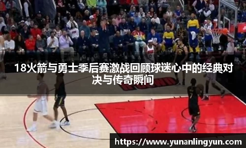 18火箭与勇士季后赛激战回顾球迷心中的经典对决与传奇瞬间