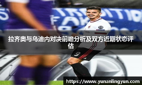 拉齐奥与乌迪内对决前瞻分析及双方近期状态评估