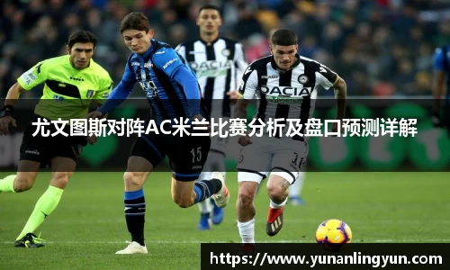 尤文图斯对阵AC米兰比赛分析及盘口预测详解