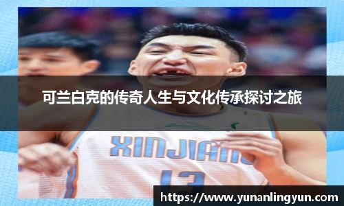 可兰白克的传奇人生与文化传承探讨之旅