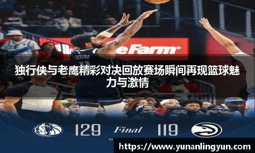 独行侠与老鹰精彩对决回放赛场瞬间再现篮球魅力与激情