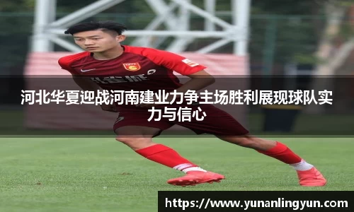 河北华夏迎战河南建业力争主场胜利展现球队实力与信心