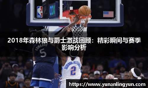 2018年森林狼与爵士激战回顾：精彩瞬间与赛季影响分析