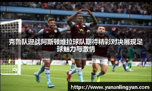 克鲁队迎战阿斯顿维拉球队期待精彩对决展现足球魅力与激情