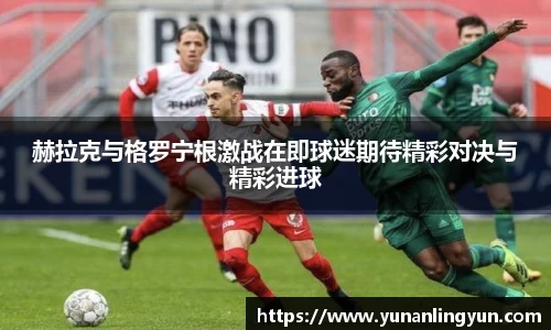 赫拉克与格罗宁根激战在即球迷期待精彩对决与精彩进球