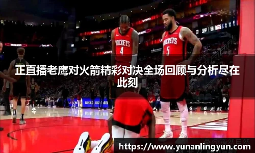 正直播老鹰对火箭精彩对决全场回顾与分析尽在此刻