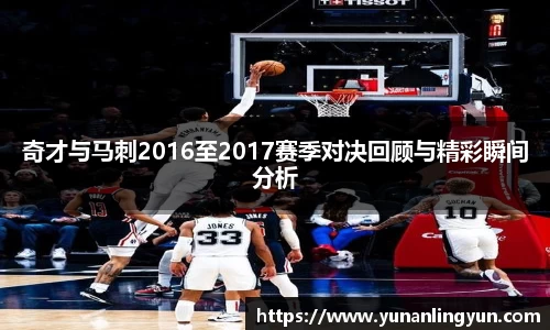 奇才与马刺2016至2017赛季对决回顾与精彩瞬间分析