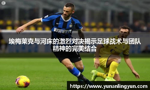 埃梅莱克与河床的激烈对决揭示足球战术与团队精神的完美结合