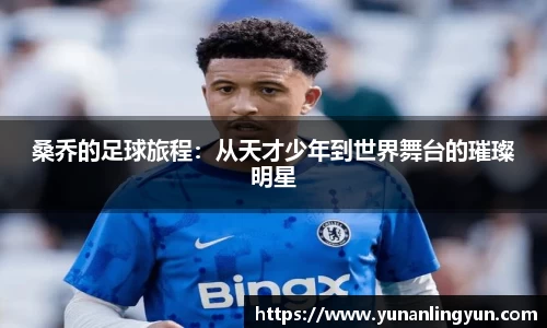桑乔的足球旅程：从天才少年到世界舞台的璀璨明星