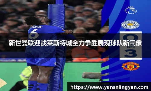 新世曼联迎战莱斯特城全力争胜展现球队新气象