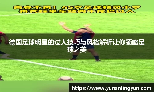 德国足球明星的过人技巧与风格解析让你领略足球之美