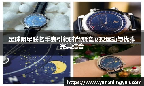 足球明星联名手表引领时尚潮流展现运动与优雅完美结合