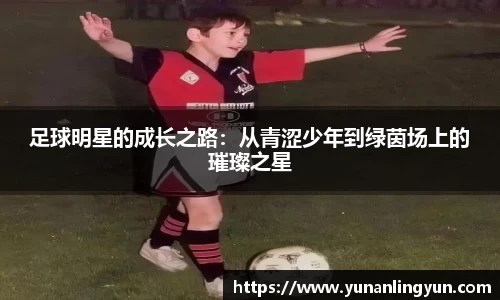 足球明星的成长之路：从青涩少年到绿茵场上的璀璨之星
