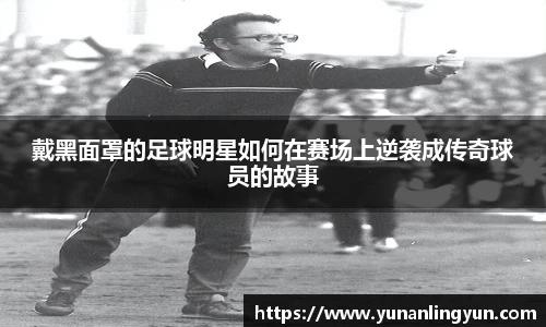 戴黑面罩的足球明星如何在赛场上逆袭成传奇球员的故事