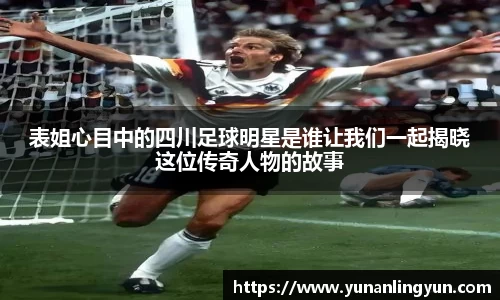 表姐心目中的四川足球明星是谁让我们一起揭晓这位传奇人物的故事