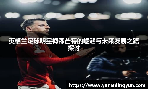 英格兰足球明星梅森芒特的崛起与未来发展之路探讨