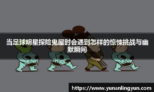 当足球明星探险鬼屋时会遇到怎样的惊悚挑战与幽默瞬间