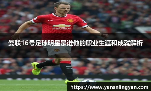 曼联16号足球明星是谁他的职业生涯和成就解析