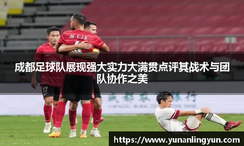 成都足球队展现强大实力大满贯点评其战术与团队协作之美