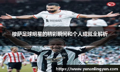穆萨足球明星的精彩瞬间和个人成就全解析