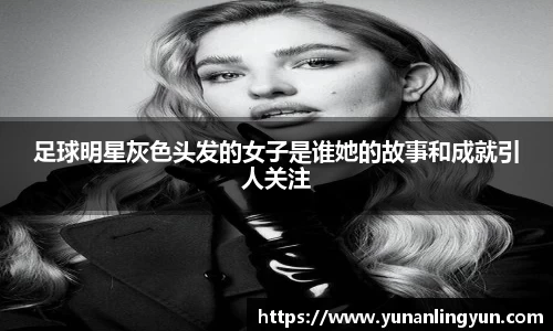 足球明星灰色头发的女子是谁她的故事和成就引人关注